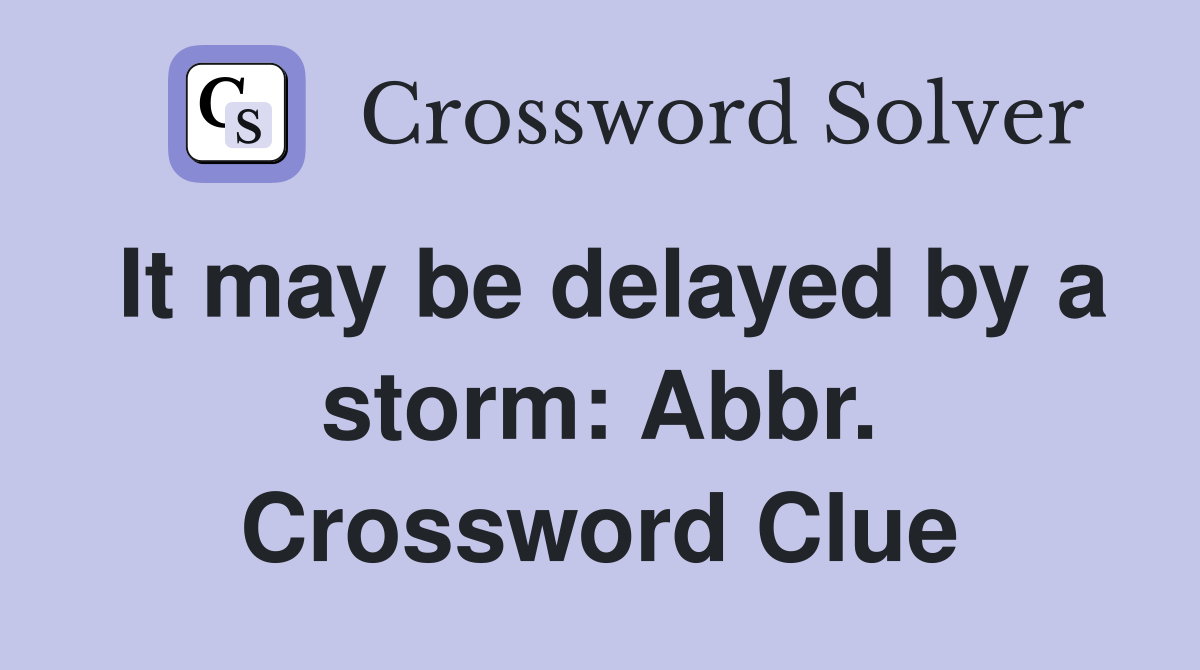 It may be delayed by a storm: Abbr. Crossword Clue