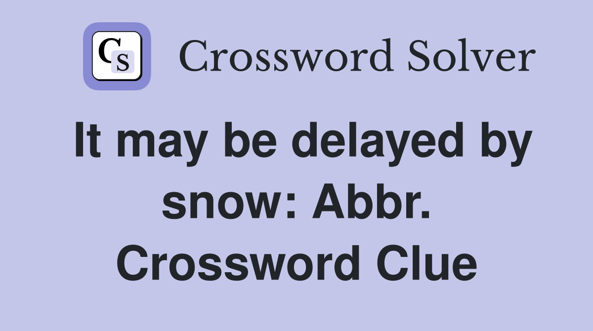It may be delayed by snow: Abbr. Crossword Clue