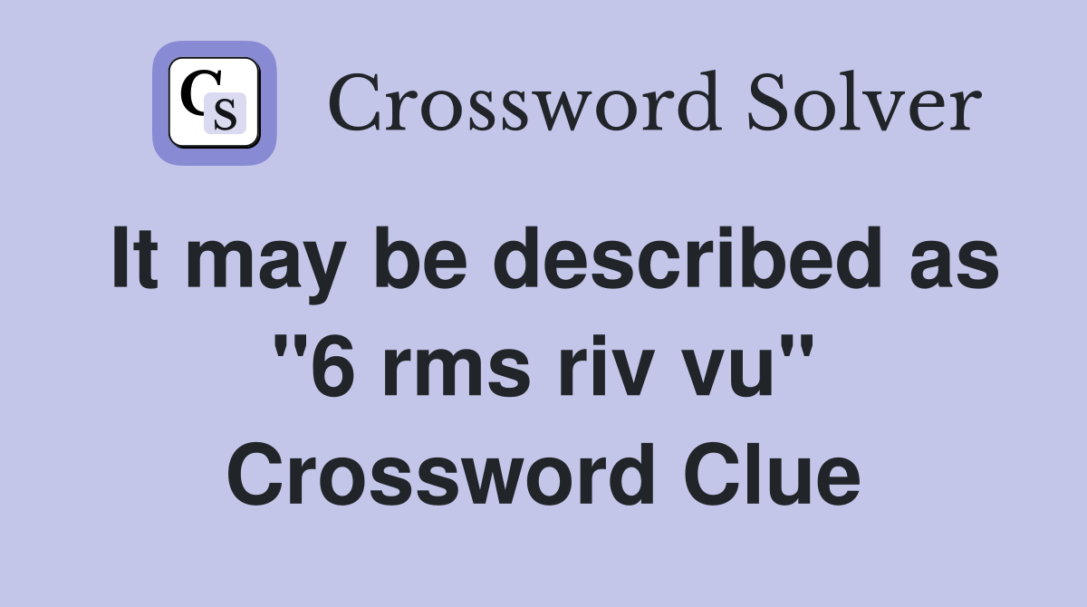 It may be described as "6 rms riv vu" Crossword Clue