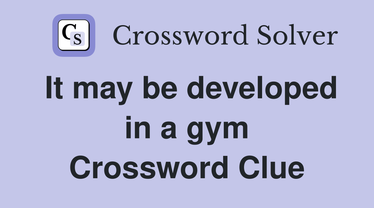 It may be developed in a gym Crossword Clue
