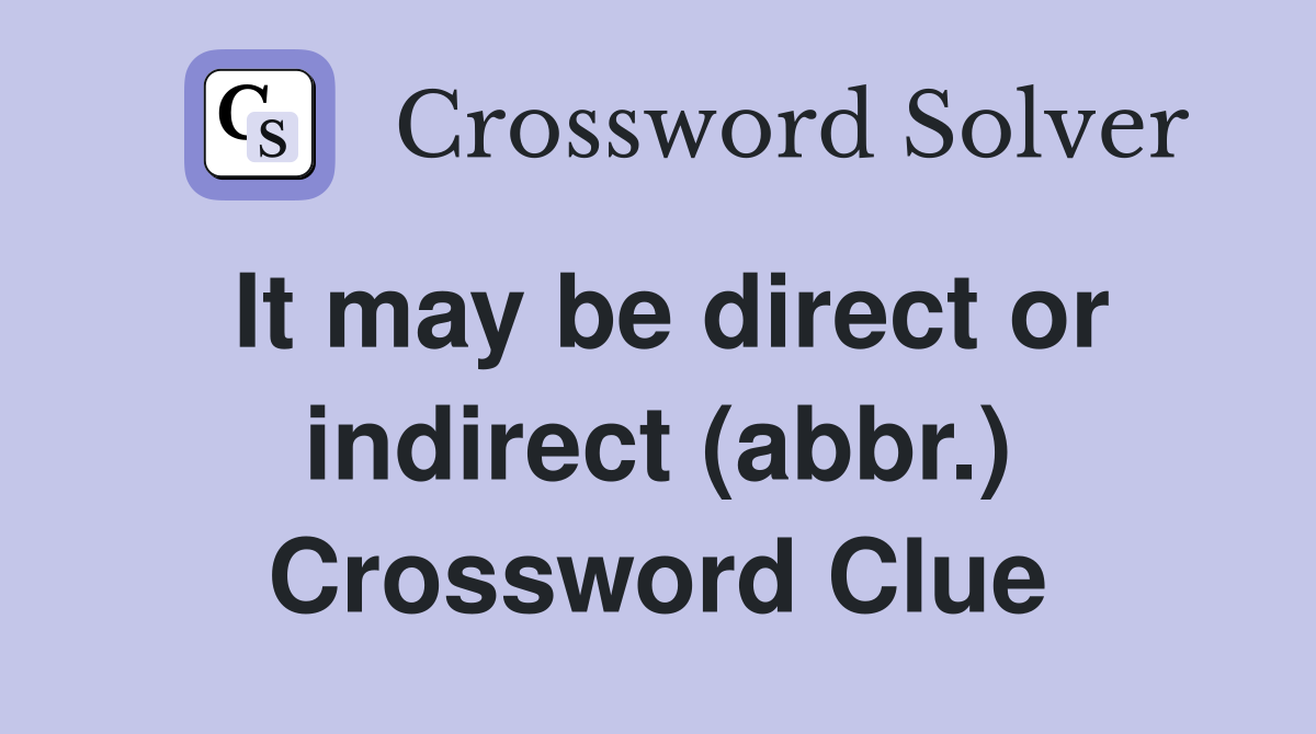 It may be direct or indirect (abbr.) Crossword Clue