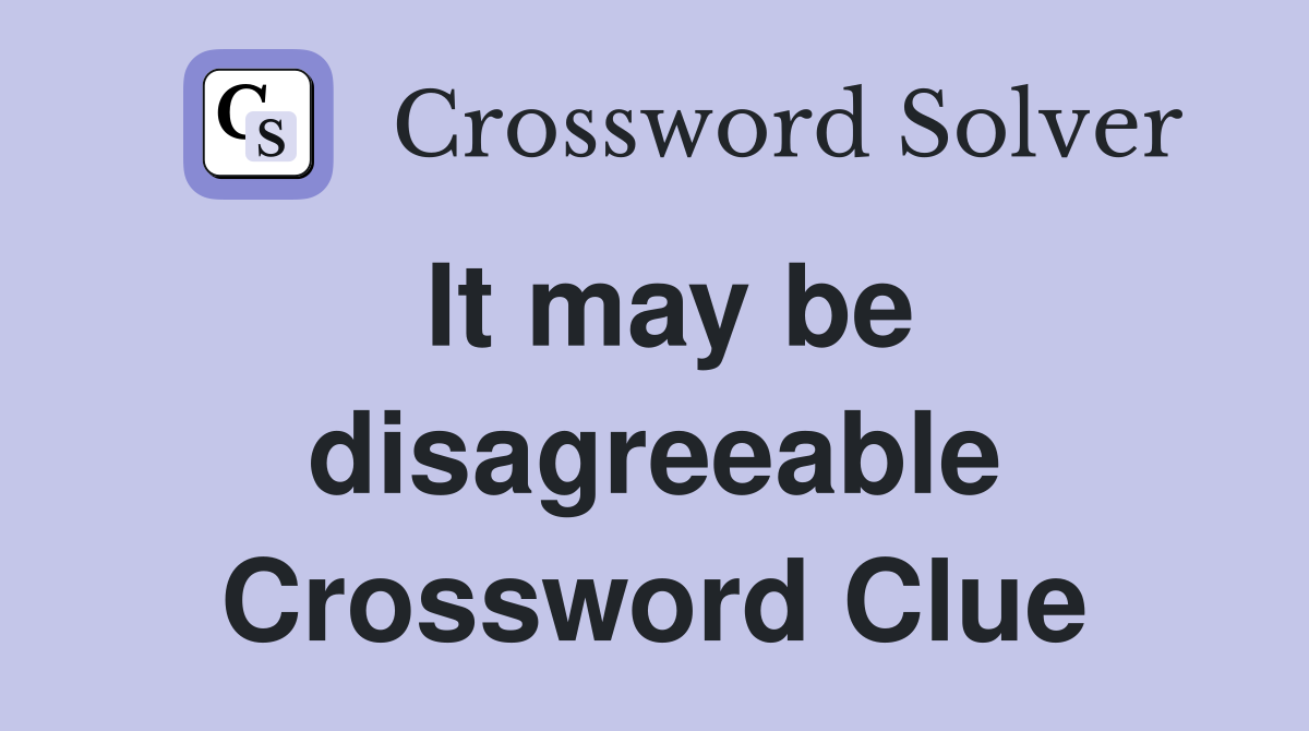 It may be disagreeable Crossword Clue