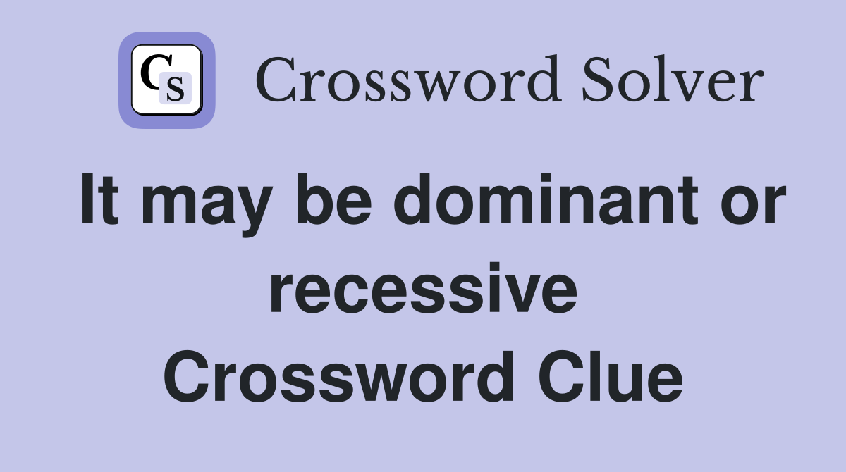 It may be dominant or recessive Crossword Clue