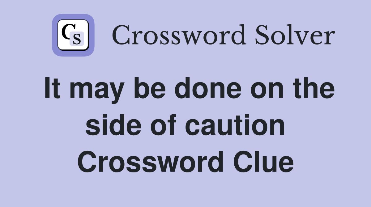 It may be done on the side of caution Crossword Clue