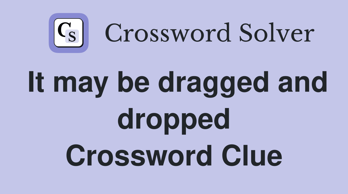 It may be dragged and dropped Crossword Clue