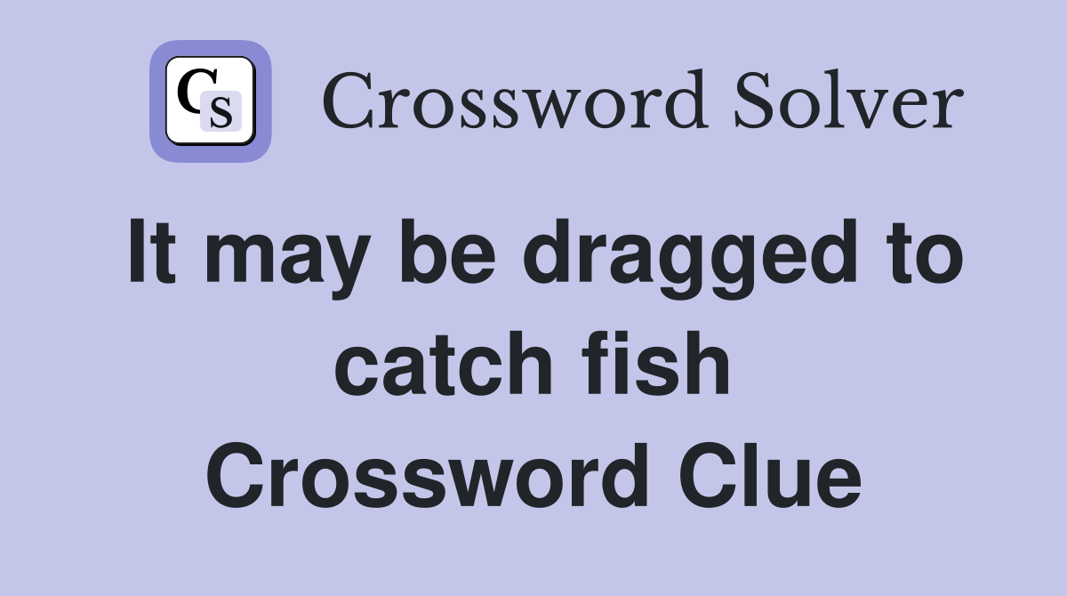 It may be dragged to catch fish Crossword Clue