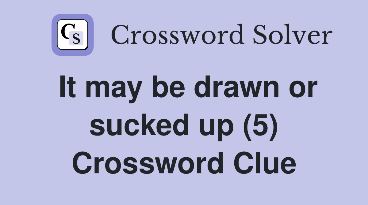 It may be drawn or sucked up (5) Crossword Clue