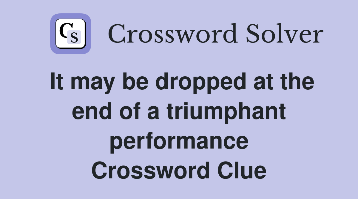 It may be dropped at the end of a triumphant performance Crossword Clue