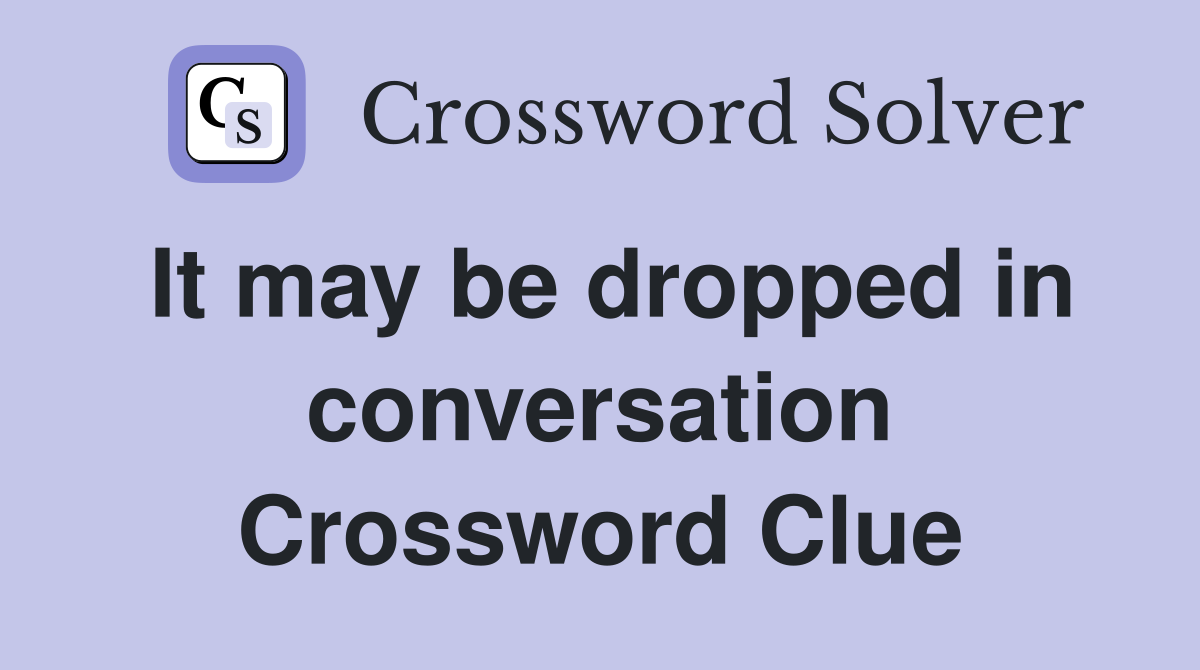 It may be dropped in conversation Crossword Clue