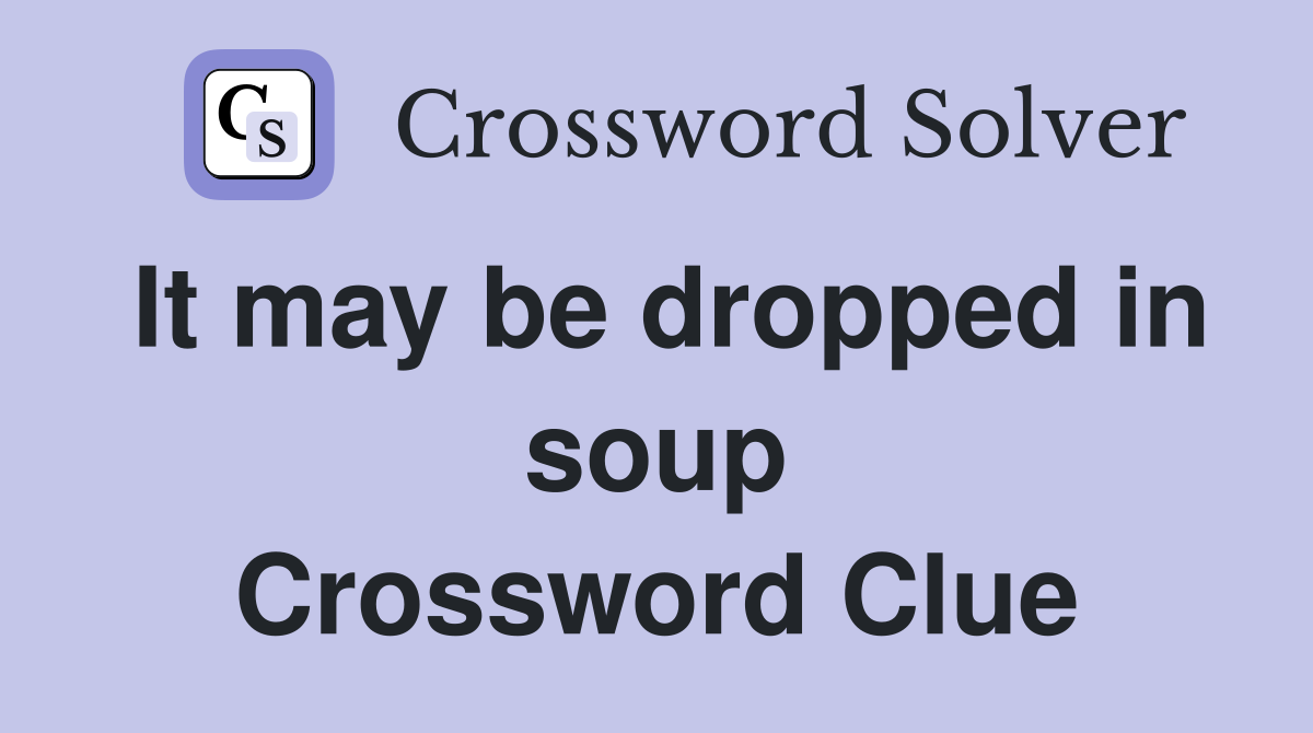 It may be dropped in soup Crossword Clue