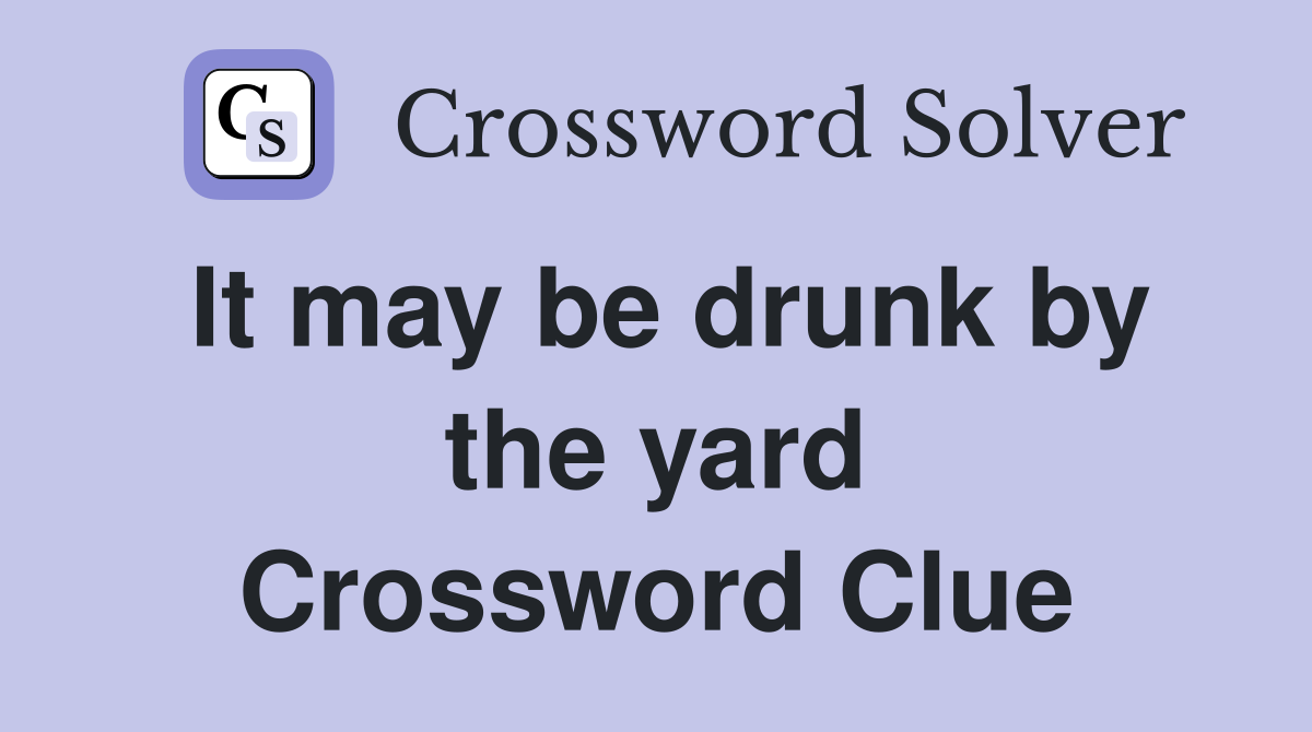 It may be drunk by the yard Crossword Clue