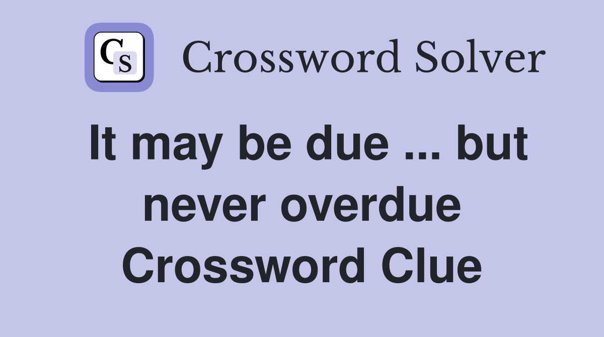 It may be due ... but never overdue Crossword Clue
