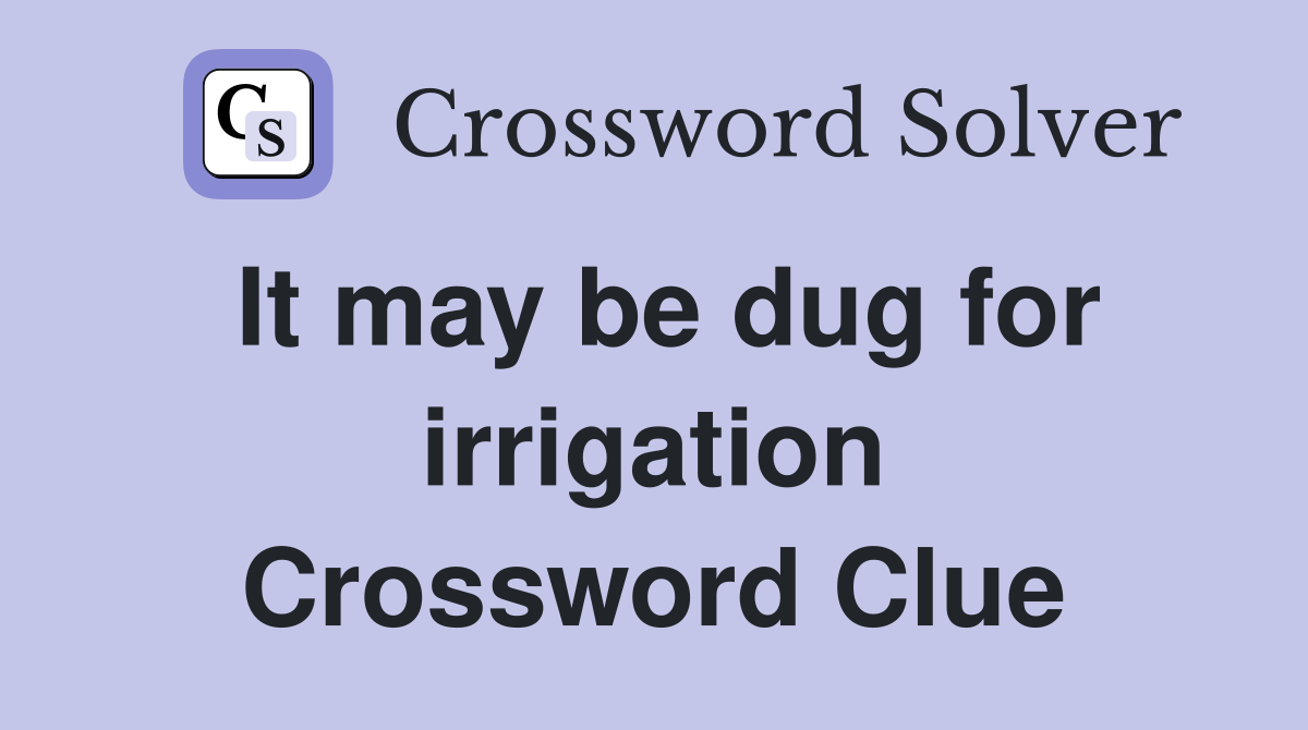 It may be dug for irrigation Crossword Clue