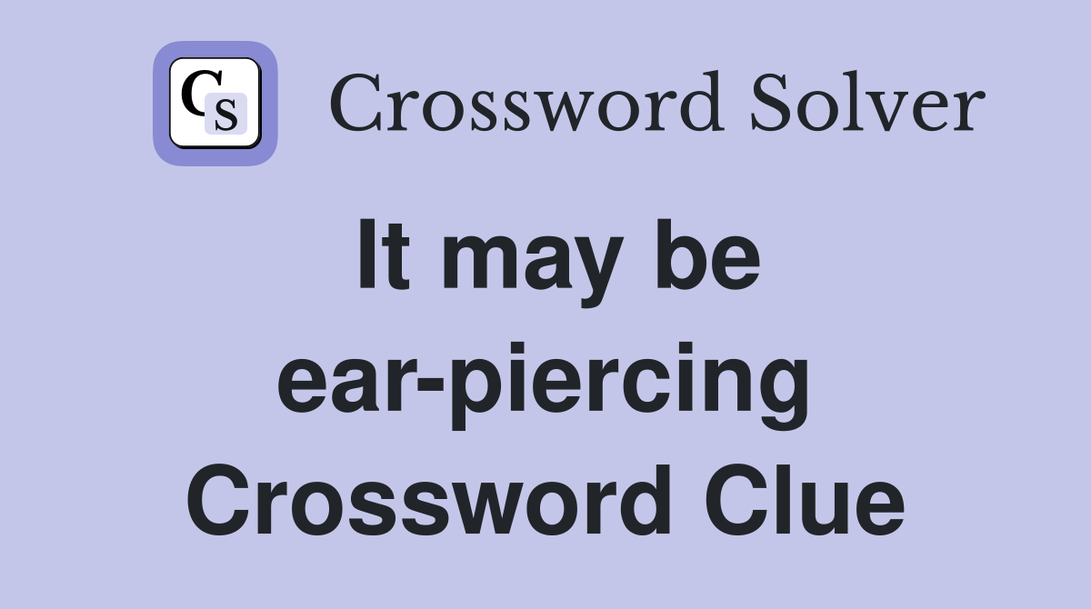 It may be ear-piercing Crossword Clue