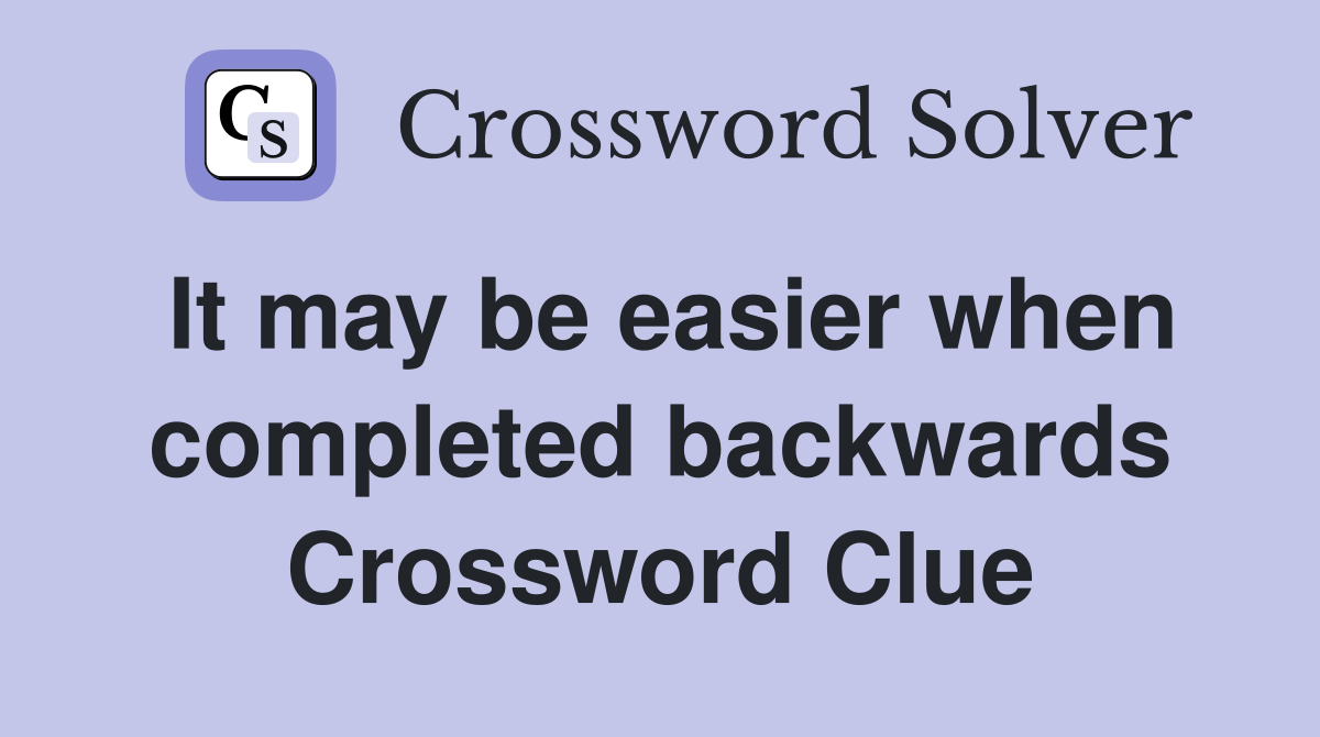 It may be easier when completed backwards Crossword Clue
