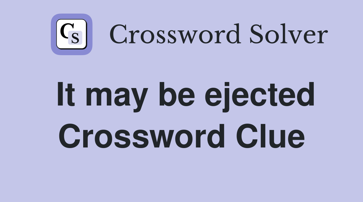 It may be ejected Crossword Clue
