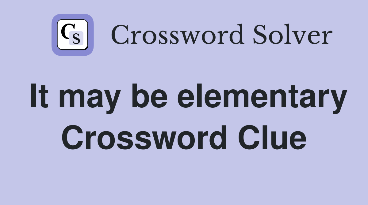 It may be elementary Crossword Clue