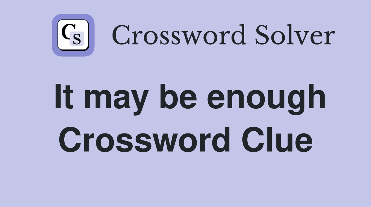 It may be enough Crossword Clue