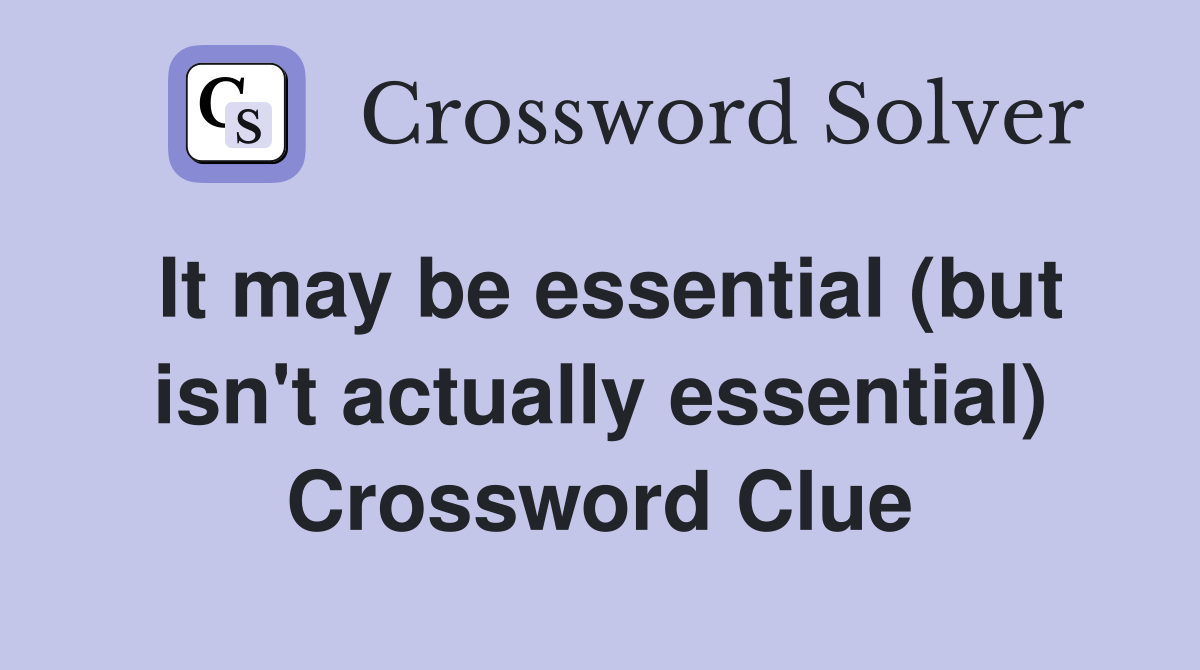 It may be essential (but isn't actually essential) Crossword Clue