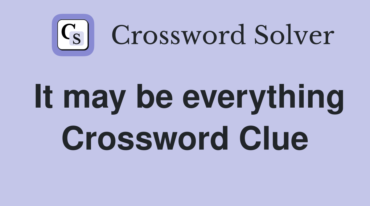 It may be everything Crossword Clue