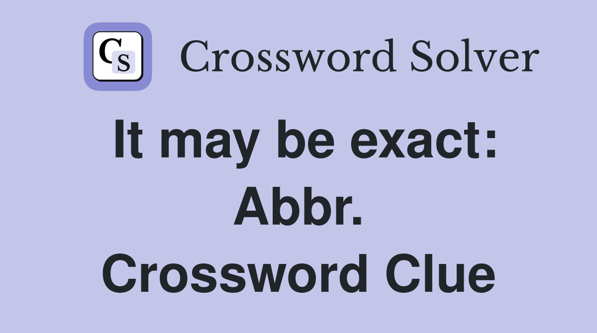 It may be exact: Abbr. Crossword Clue