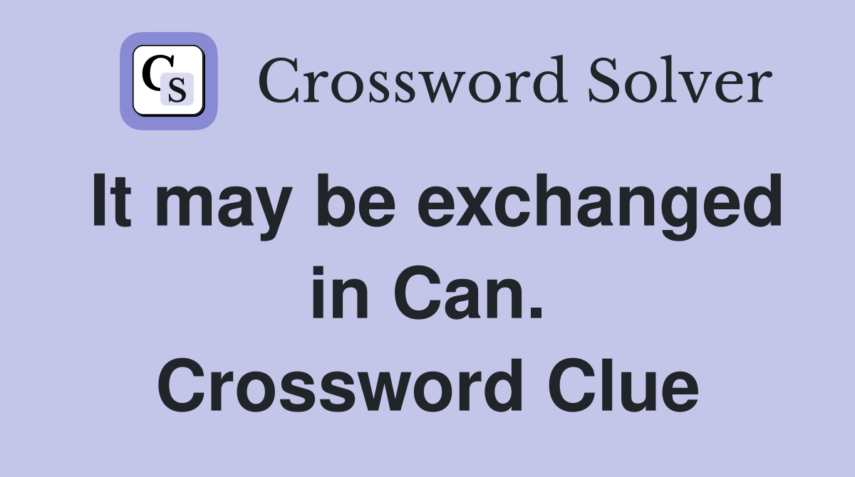 It may be exchanged in Can. Crossword Clue