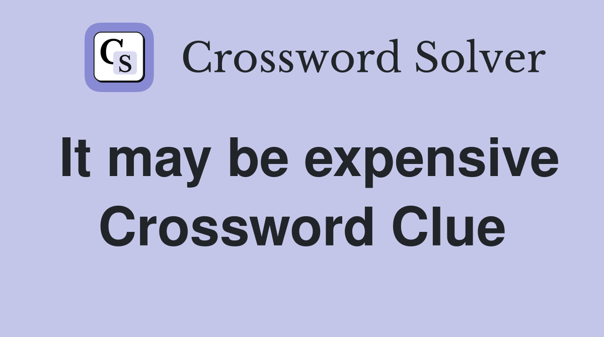 It may be expensive Crossword Clue