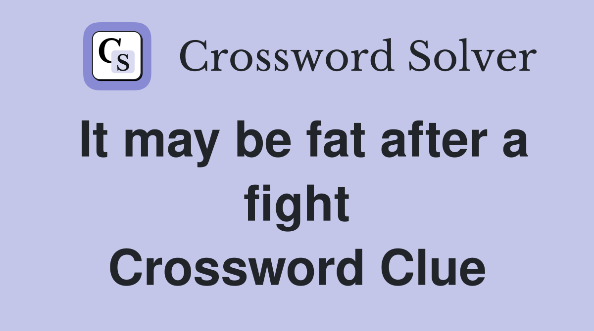 It may be fat after a fight Crossword Clue