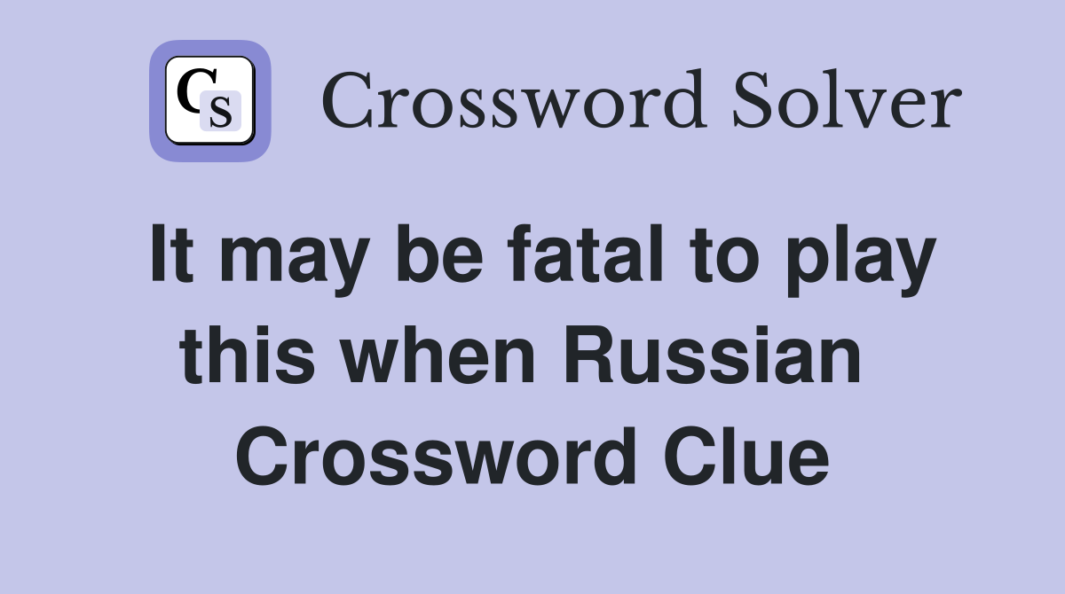 It may be fatal to play this when Russian  Crossword Clue