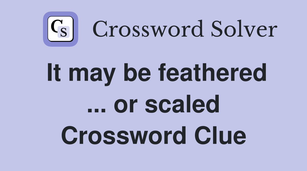 It may be feathered ... or scaled Crossword Clue