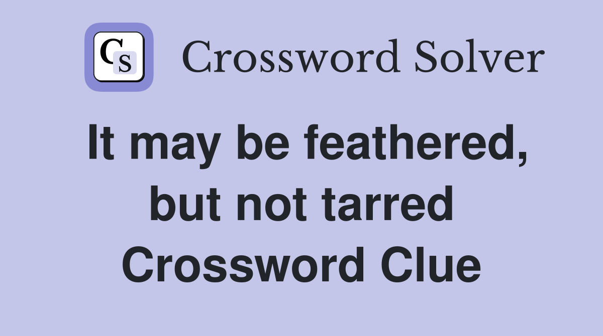 It may be feathered, but not tarred Crossword Clue