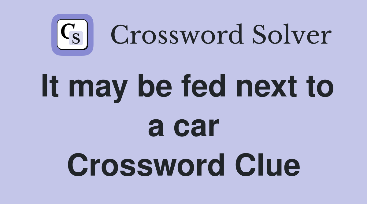 It may be fed next to a car Crossword Clue