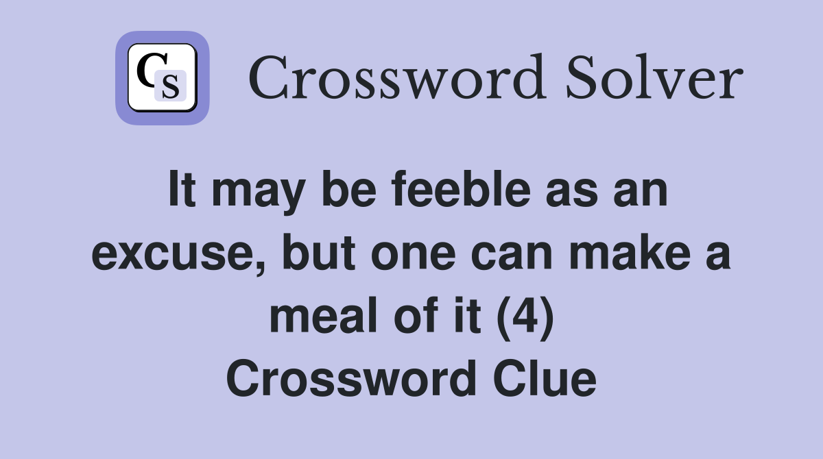 It may be feeble as an excuse, but one can make a meal of it (4) Crossword Clue
