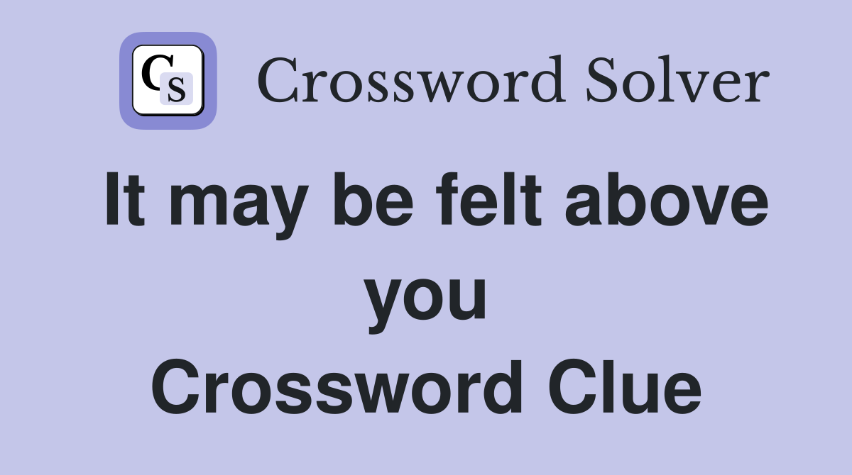 It may be felt above you Crossword Clue