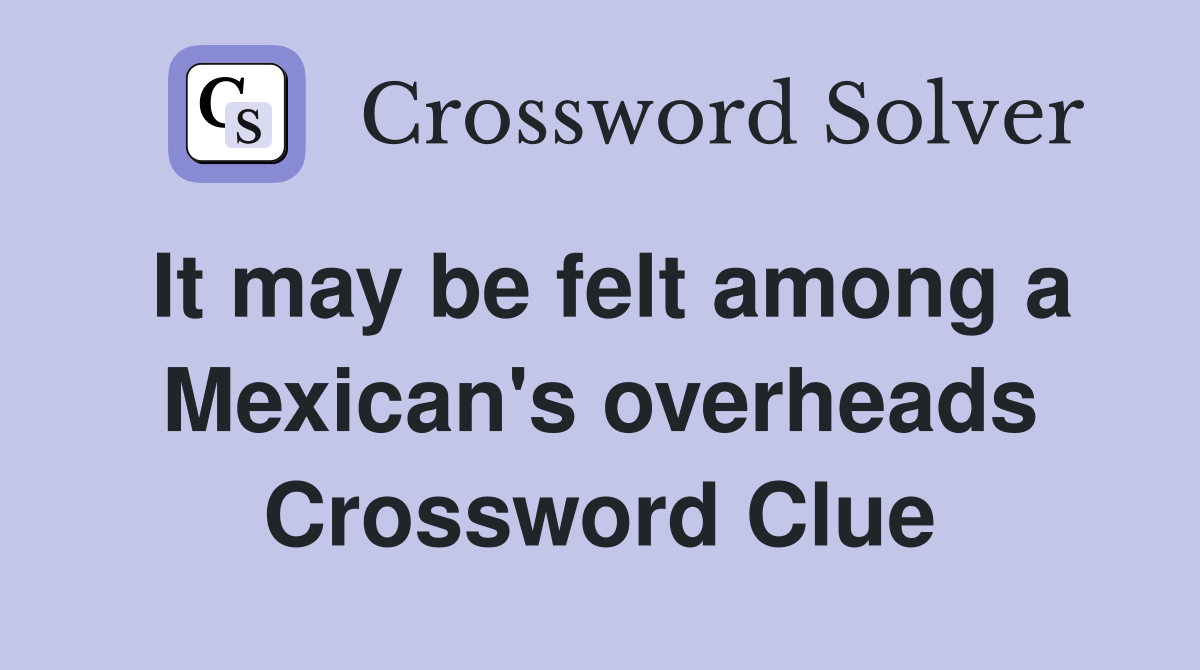 It may be felt among a Mexican's overheads Crossword Clue