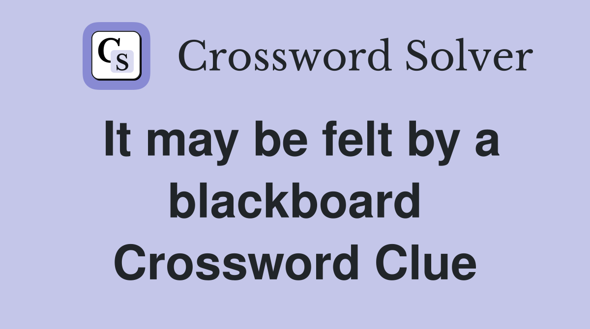It may be felt by a blackboard Crossword Clue