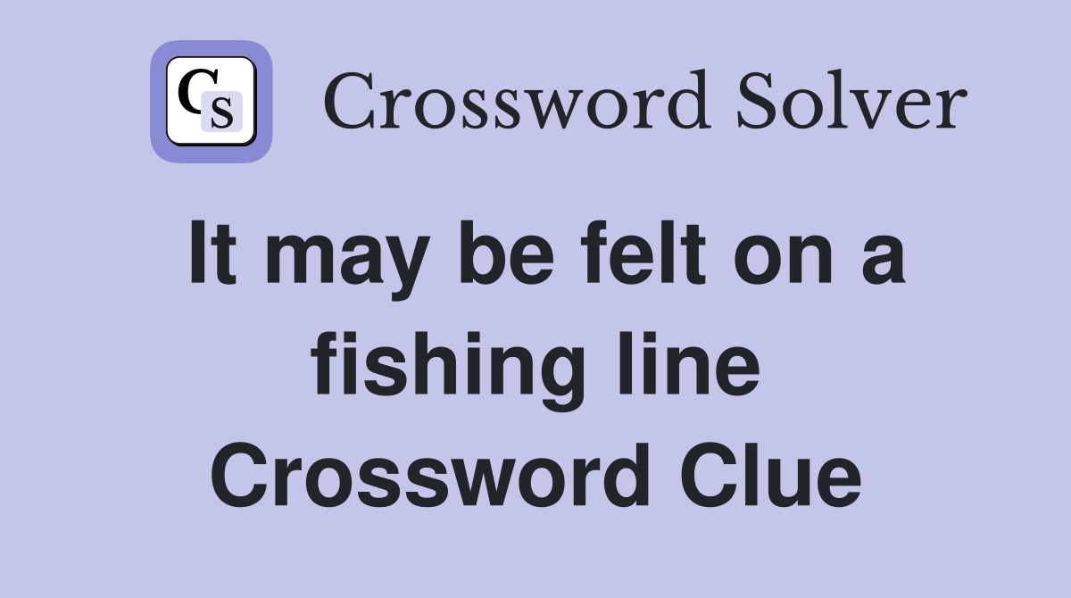 It may be felt on a fishing line Crossword Clue