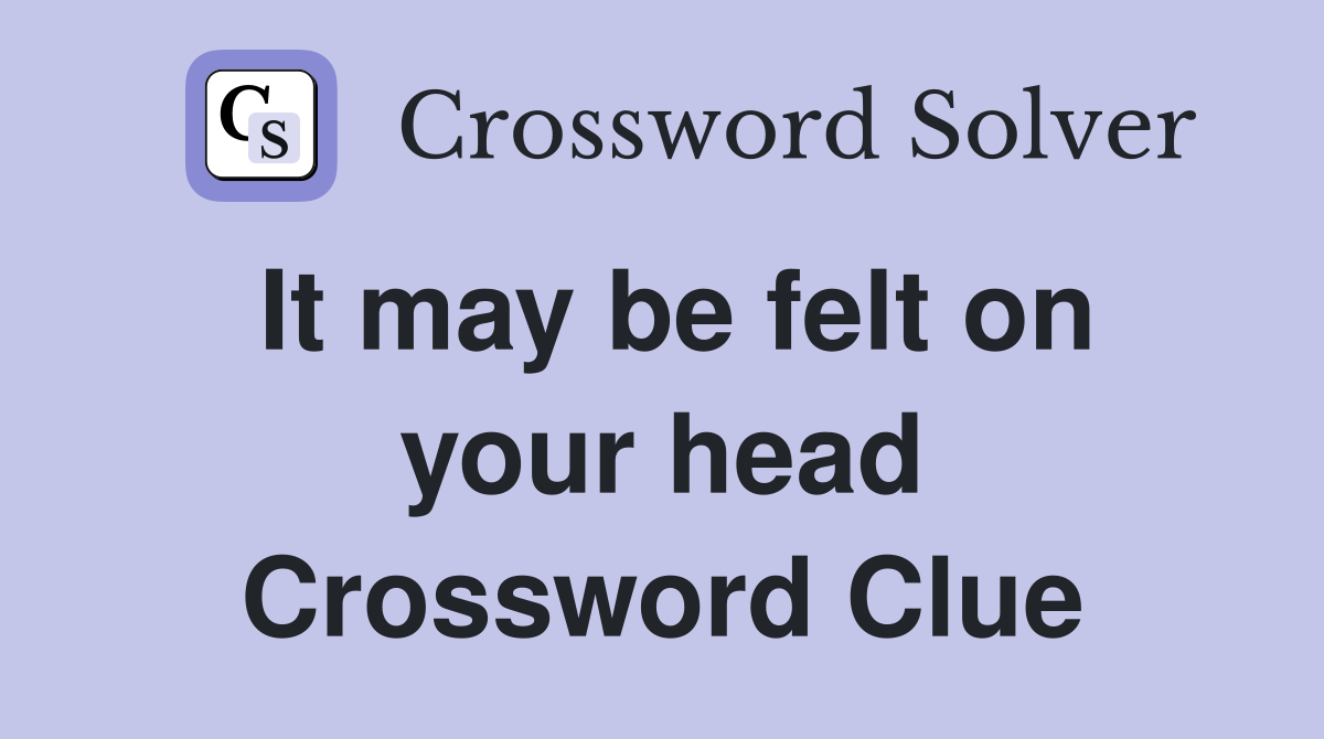 It may be felt on your head Crossword Clue