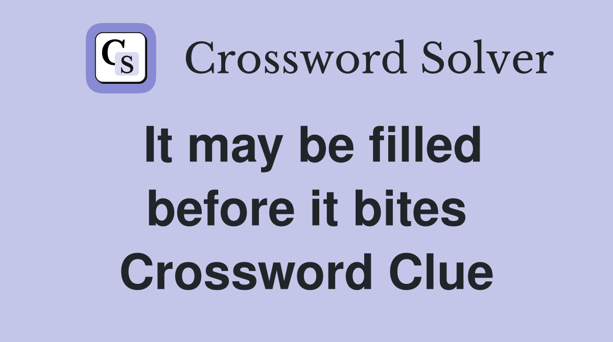 It may be filled before it bites Crossword Clue