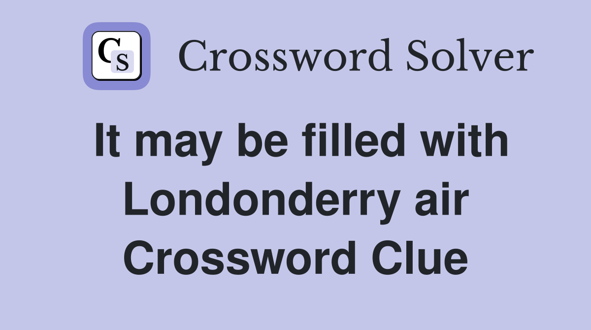 It may be filled with Londonderry air Crossword Clue