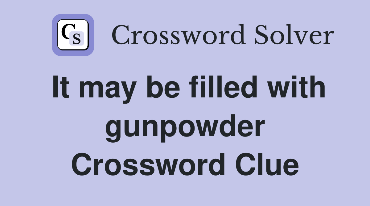 It may be filled with gunpowder Crossword Clue