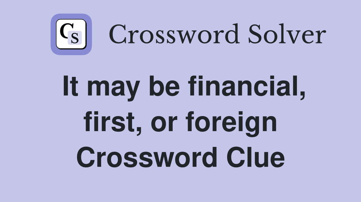 It may be financial, first, or foreign Crossword Clue