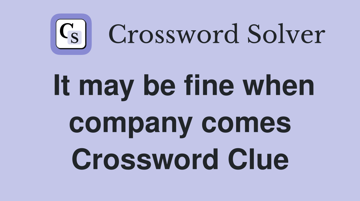 It may be fine when company comes Crossword Clue