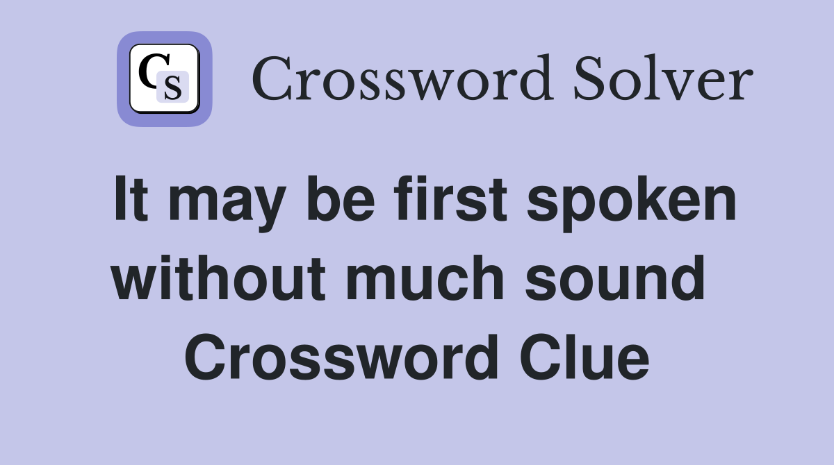 It may be first spoken without much sound  Crossword Clue