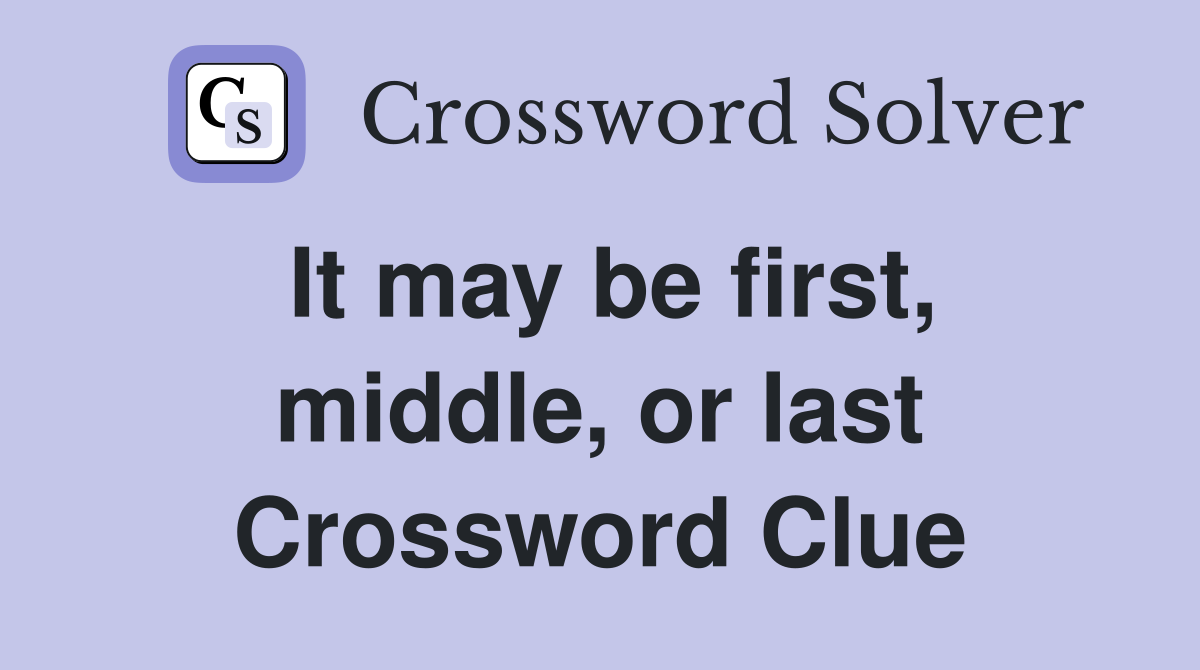 It may be first, middle, or last Crossword Clue