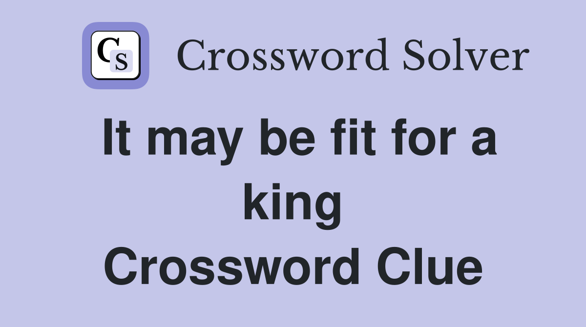 It may be fit for a king Crossword Clue