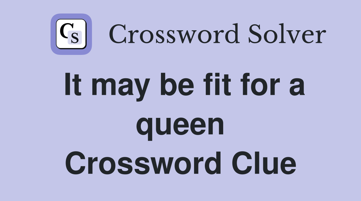 It may be fit for a queen Crossword Clue