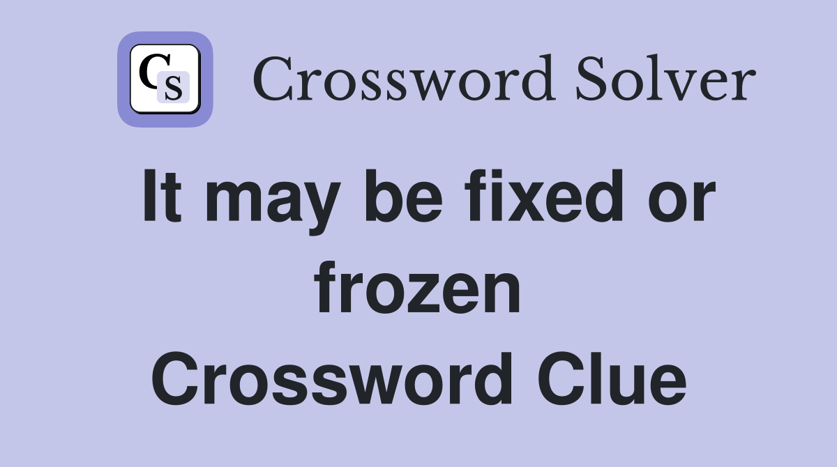 It may be fixed or frozen Crossword Clue