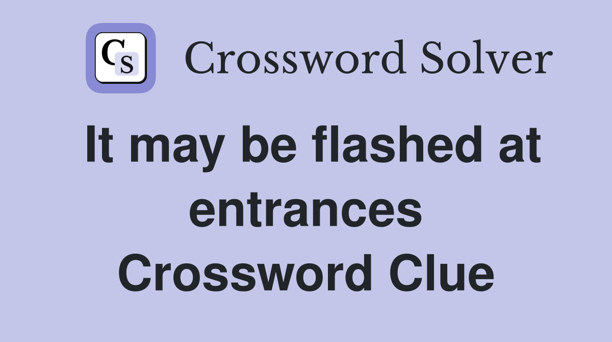 It may be flashed at entrances Crossword Clue