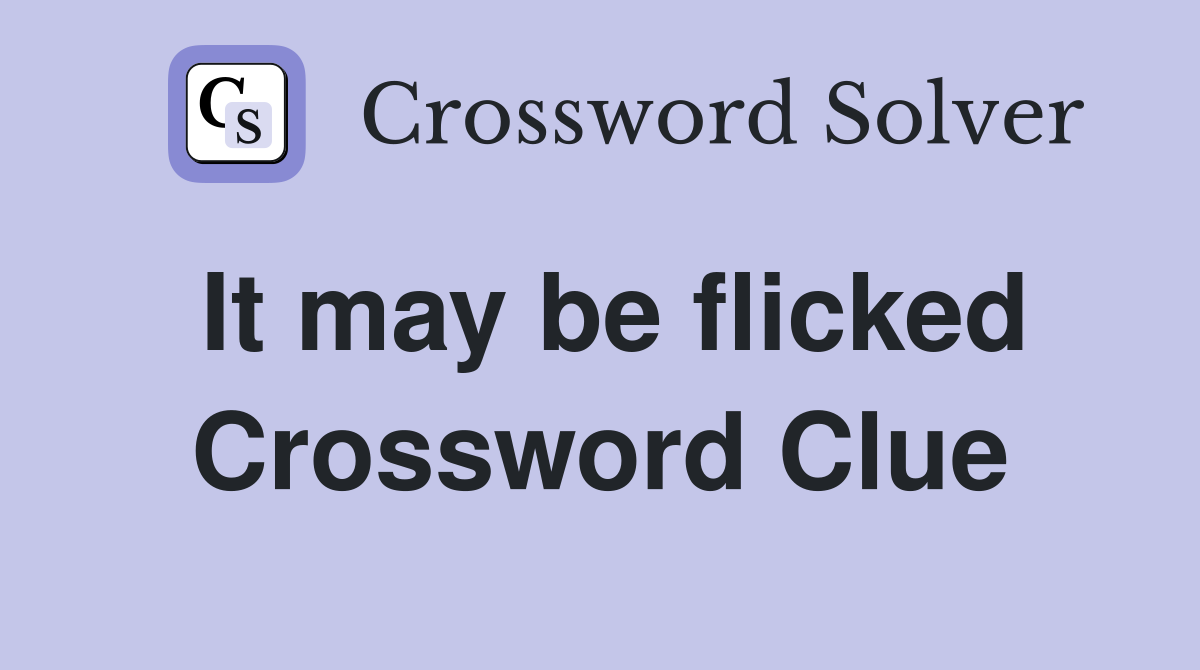 It may be flicked Crossword Clue